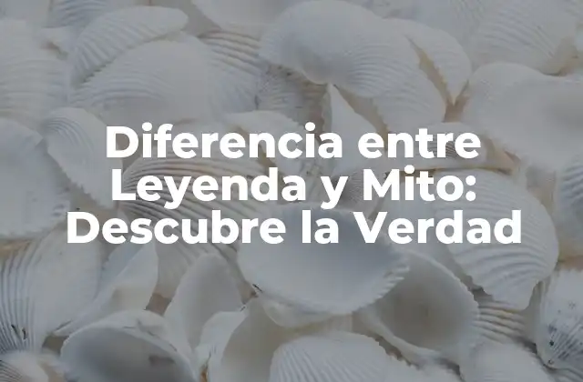 Diferencia entre Leyenda y Mito: Descubre la Verdad