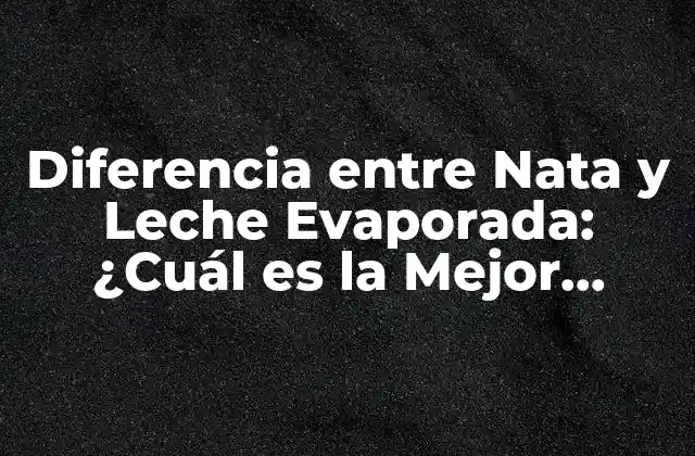 Diferencia entre Nata y Leche Evaporada: ¿cuál es la Mejor Opción para Tus Recetas?