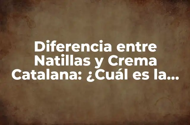 Diferencia entre Natillas y Crema Catalana: ¿cuál es la Verdadera Distinción?