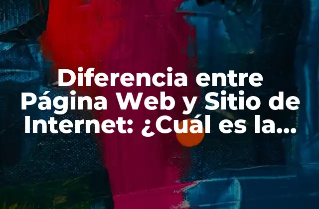 Diferencia entre Página Web y Sitio de Internet: ¿cuál es la Distinción?
