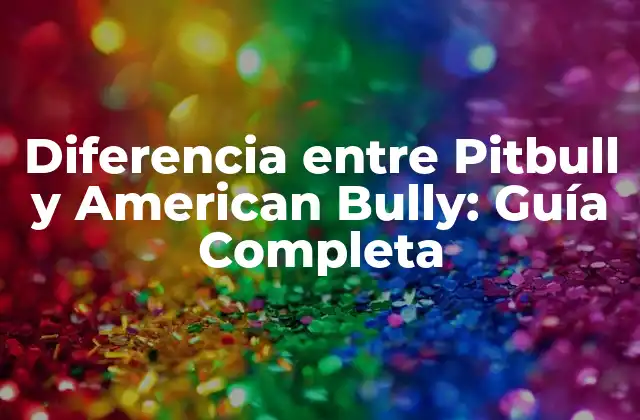 Diferencia entre Pitbull y American Bully: Guía Completa