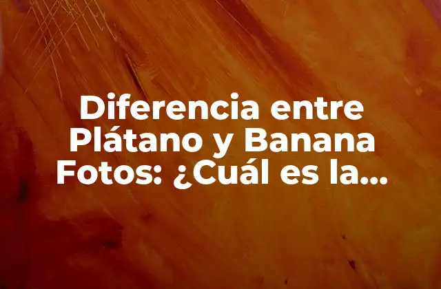 Diferencia entre Plátano y Banana Fotos: ¿cuál es la Verdadera Distinción?
