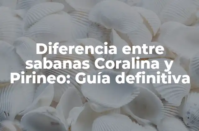 Diferencia entre Sabanas Coralina y Pirineo: Guía Definitiva