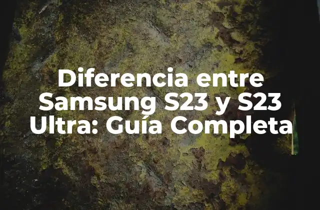 Diferencia entre Samsung S23 y S23 Ultra: Guía Completa