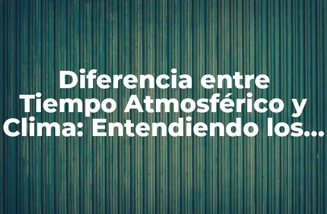 Diferencia entre Tiempo Atmosférico y Clima: Entendiendo los Conceptos