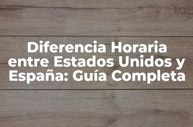 Diferencia Horaria entre Estados Unidos y España: Guía Completa