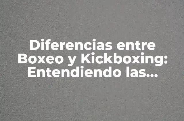 Diferencias entre Boxeo y Kickboxing: Entendiendo las Disciplinas de Combate