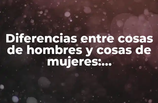 Diferencias entre Cosas de Hombres y Cosas de Mujeres: Desentrañando los Estereotipos