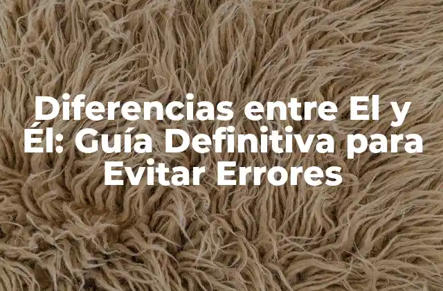 Diferencias entre el y Él: Guía Definitiva para Evitar Errores