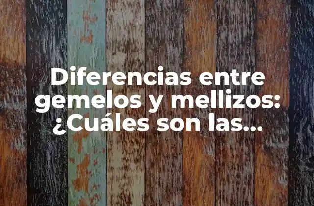 Diferencias entre Gemelos y Mellizos: ¿cuáles Son las Características Clave?
