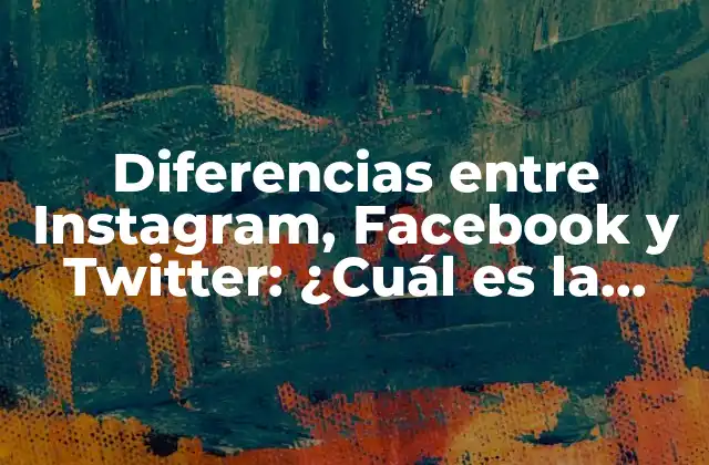 Diferencias entre Instagram, Facebook y Twitter: ¿cuál es la Mejor Opción para Tu Marca?
