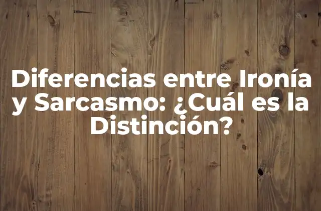 Diferencias entre Ironía y Sarcasmo: ¿cuál es la Distinción?