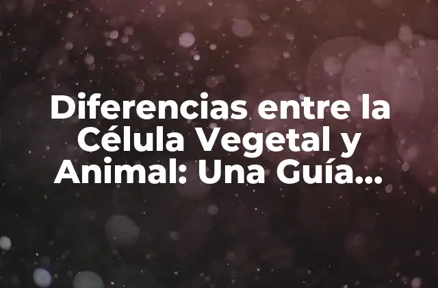 Diferencias entre la Célula Vegetal y Animal: una Guía Completa