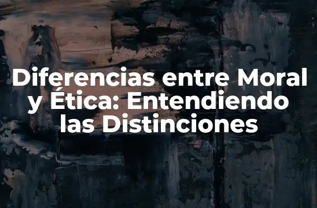 Diferencias entre Moral y Ética: Entendiendo las Distinciones