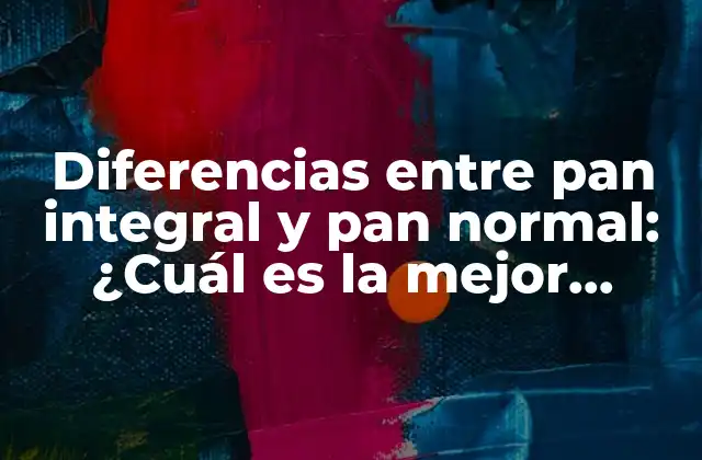 Diferencias entre Pan Integral y Pan Normal: ¿cuál es la Mejor Opción?