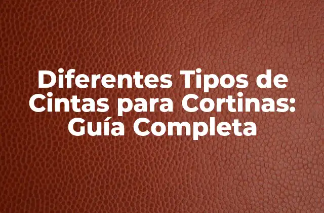 Diferentes Tipos de Cintas para Cortinas: Guía Completa