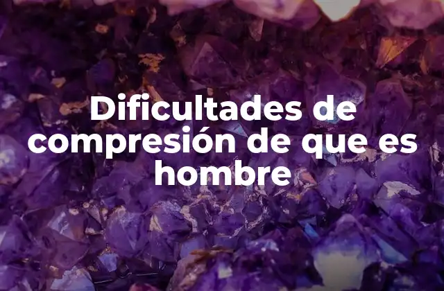 Dificultades de Compresión de que es Hombre
