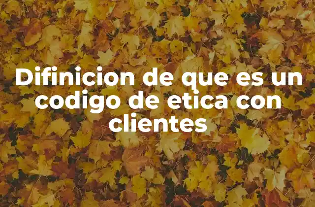 Difinicion de que es un Codigo de Etica con Clientes