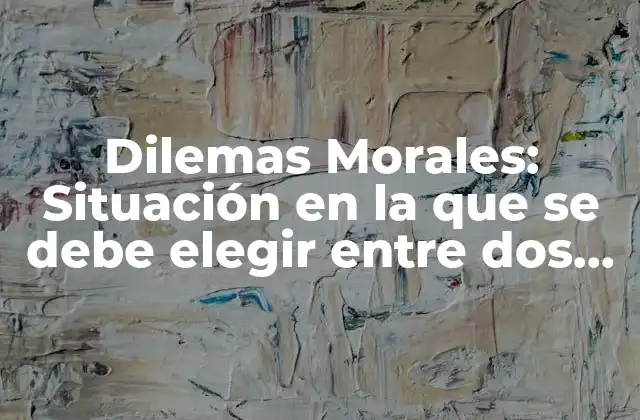 Dilemas Morales: Situación en la que Se Debe Elegir entre Dos Opciones