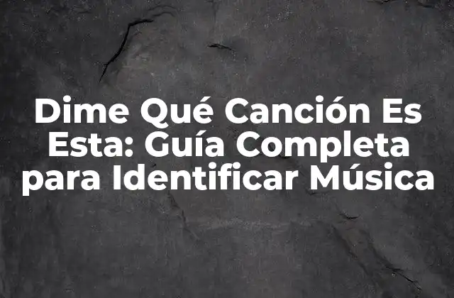 Dime Qué Canción es Esta: Guía Completa para Identificar Música
