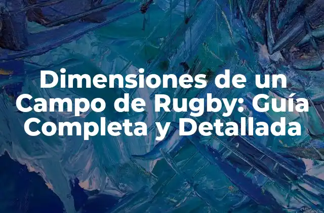 Dimensiones de un Campo de Rugby: Guía Completa y Detallada