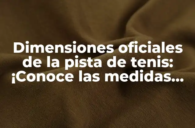 Dimensiones Oficiales de la Pista de Tenis: ¡conoce las Medidas Precisas!