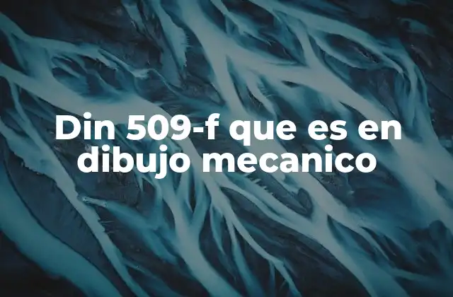Din 509-f que es en Dibujo Mecanico