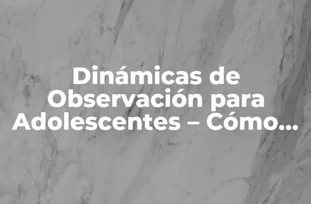 Dinámicas de Observación para Adolescentes – Cómo Fomentar la Reflexión y el Aprendizaje