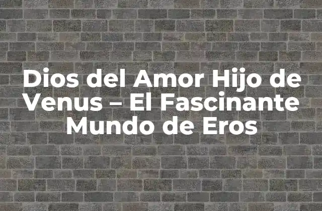 Dios Del Amor Hijo de Venus – el Fascinante Mundo de Eros