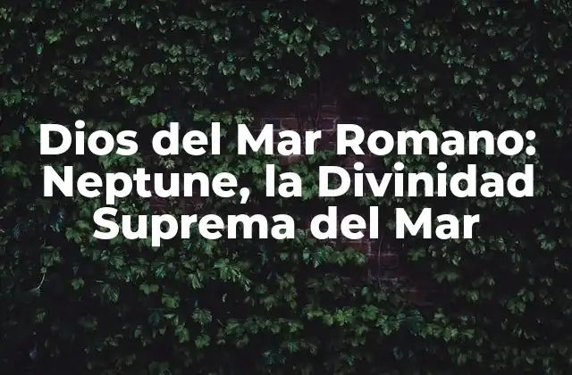 Dios Del Mar Romano: Neptune, la Divinidad Suprema Del Mar