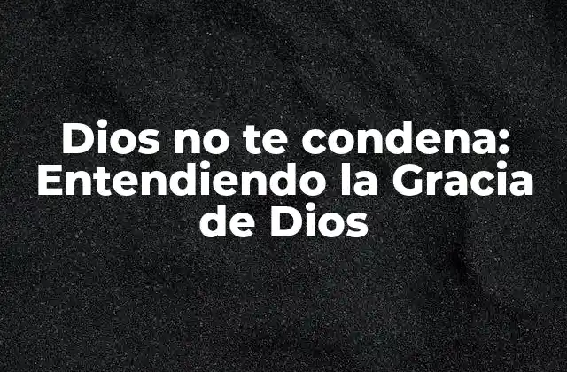 Dios No Te Condena: Entendiendo la Gracia de Dios