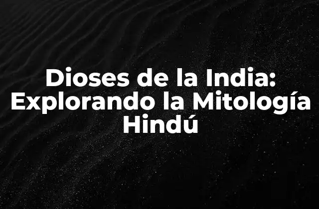 Dioses de la India: Explorando la Mitología Hindú