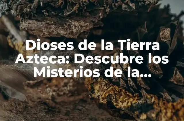 Dioses de la Tierra Azteca: Descubre los Misterios de la Mitología Azteca
