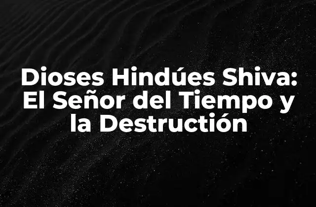 Dioses Hindúes Shiva: el Señor Del Tiempo y la Destructión
