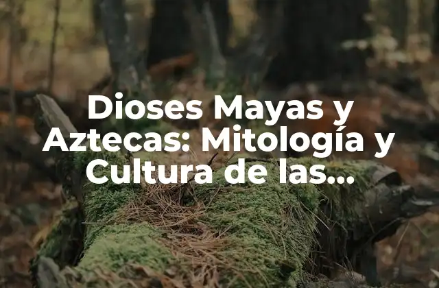 Dioses Mayas y Aztecas: Mitología y Cultura de las Civilizaciones Prehispánicas