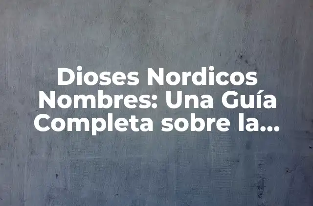 Dioses Nordicos Nombres: una Guía Completa sobre la Mitología Nórdica