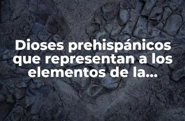 Dioses Prehispánicos que Representan a los Elementos de la Naturaleza