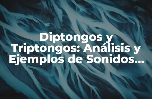 Diptongos y Triptongos: Análisis y Ejemplos de Sonidos Combinados en el Idioma