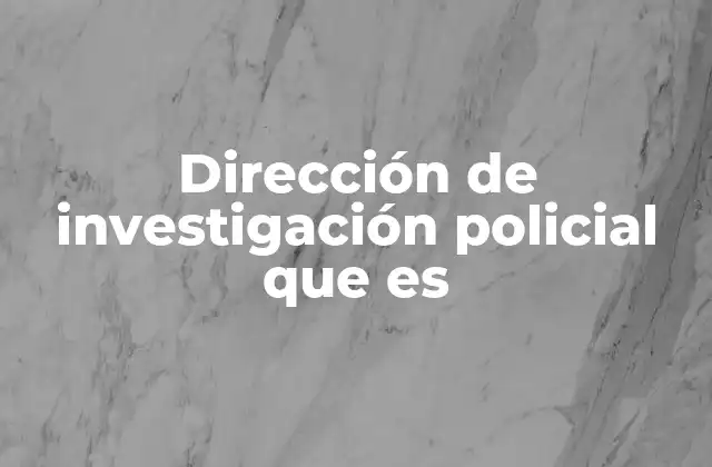 Dirección de Investigación Policial que es