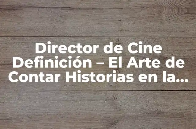 Director de Cine Definición – el Arte de Contar Historias en la Pantalla