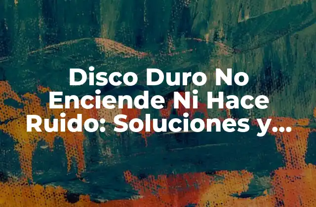 Disco Duro No Enciende ni Hace Ruido: Soluciones y Causas