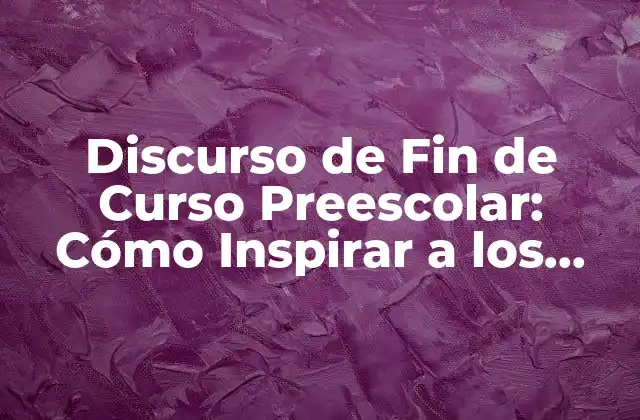 Discurso de Fin de Curso Preescolar: Cómo Inspirar a los Niños en Su Nuevo Camino