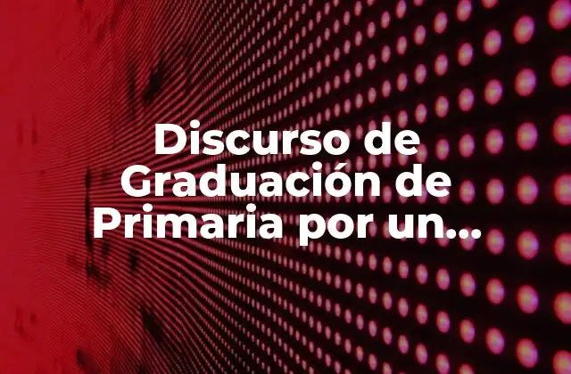 Discurso de Graduación de Primaria por un Alumno: ¡un Logro Emocionante!