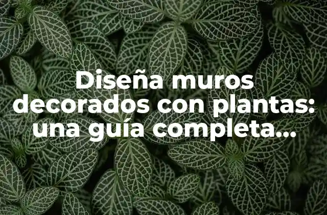 Diseña Muros Decorados con Plantas: una Guía Completa para Crear Espacios Verdes en Interiores y Exteriores