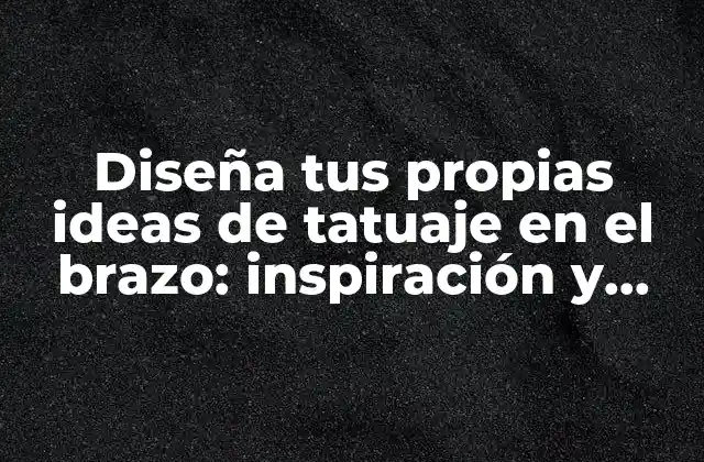 Diseña Tus Propias Ideas de Tatuaje en el Brazo: Inspiración y Significado