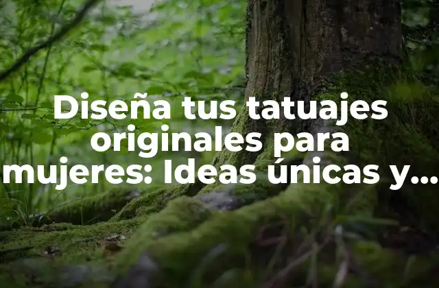 Diseña Tus Tatuajes Originales para Mujeres: Ideas Únicas y Significativas