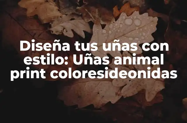 Diseña Tus Uñas con Estilo: Uñas Animal Print Coloresideonidas