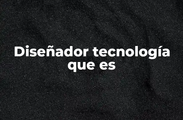 Diseñador Tecnología que es