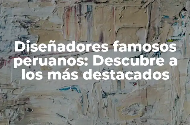 Diseñadores Famosos Peruanos: Descubre a los Más Destacados