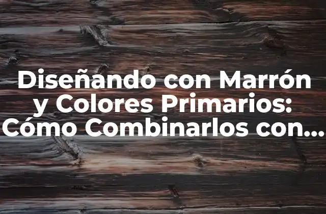 Diseñando con Marrón y Colores Primarios: Cómo Combinarlos con Éxito
